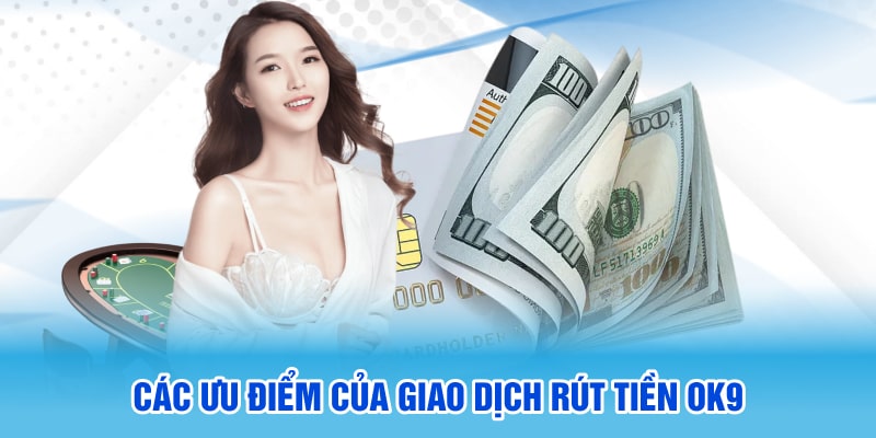 Rút tiền OK9 có ưu điểm gì